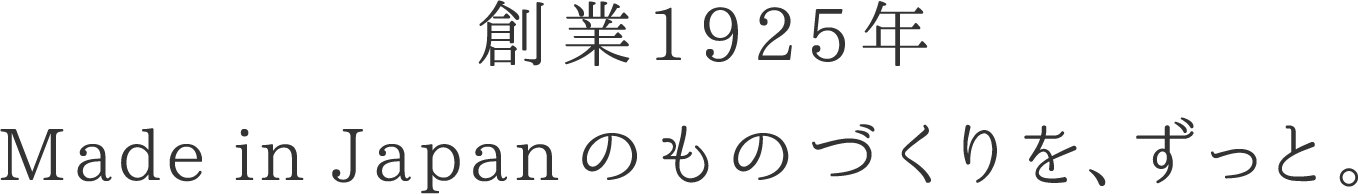 創業1925年。Made in Japanのものづくりを、ずっと。